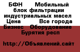 БФН-2000 Мобильный блок фильтрации индустриальных масел › Цена ­ 111 - Все города Бизнес » Оборудование   . Бурятия респ.